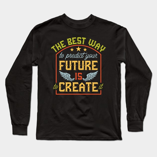 The Best Way to predict your future is to create it Long Sleeve T-Shirt by Deckacards